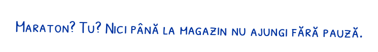 Maraton? Tu? Nici până la magazin nu ajungi fără pauză.