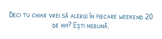 Deci tu chiar vrei să alergi în fiecare weekend 20 de km? Ești nebună.