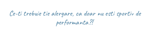 Ce-ti trebuie tie alergare, ca doar nu esti sportiv de performanta?!