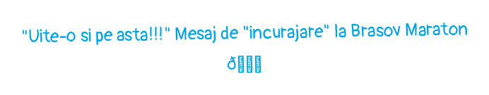 "Uite-o si pe asta!!!" Mesaj de "incurajare" la Brasov Maraton 😅