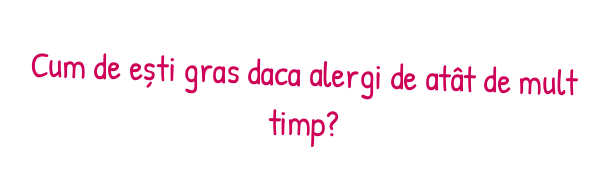 Cum de ești gras daca alergi de atât de mult timp?