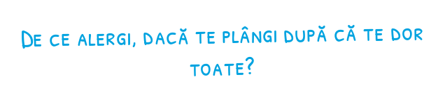De ce alergi, dacă te plângi după că te dor toate?