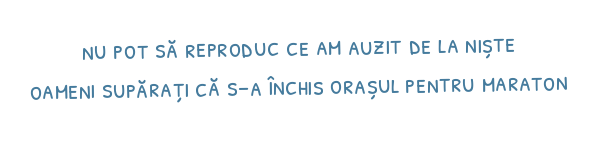 nu pot să reproduc ce am auzit de la niște oameni supărați că s-a închis orașul pentru maraton