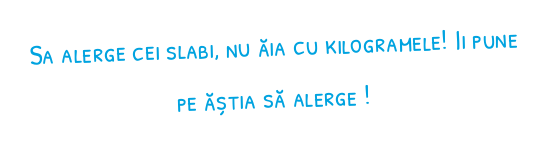 Sa alerge cei slabi, nu ăia cu kilogramele! Ii pune pe ăștia să alerge !