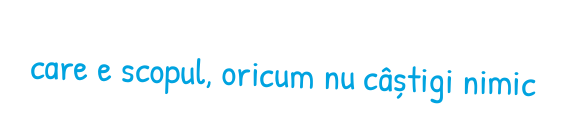 care e scopul, oricum nu câștigi nimic
