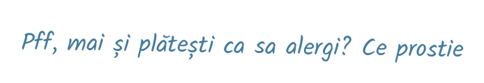 Pff, mai și plătești ca sa alergi? Ce prostie
