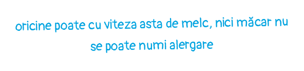 oricine poate cu viteza asta de melc, nici măcar nu se poate numi alergare